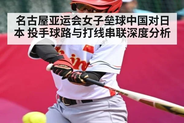 名古屋亚运会女子垒球中国对日本 投手球路与打线串联深度分析