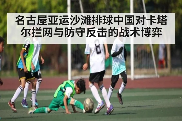 名古屋亚运沙滩排球中国对卡塔尔拦网与防守反击的战术博弈