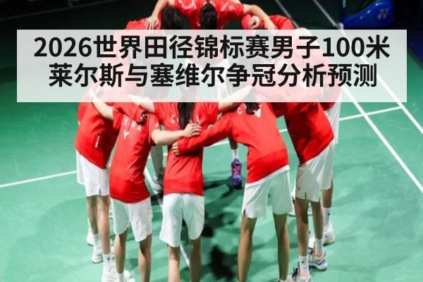 2026世界田径锦标赛男子100米莱尔斯与塞维尔争冠分析预测
