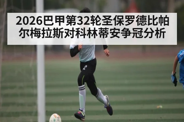 2026巴甲第32轮圣保罗德比帕尔梅拉斯对科林蒂安争冠分析